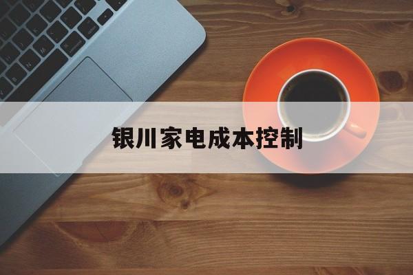 丽江市银川家电成本控制(家电企业成本控制论文)
