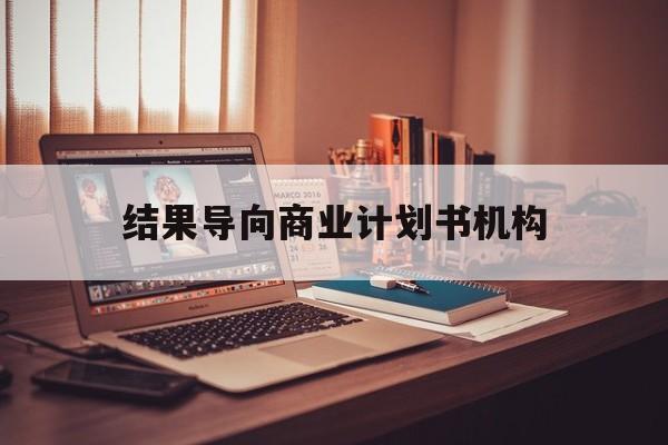 丽江市结果导向商业计划书机构(从商业计划书到上市后管理)